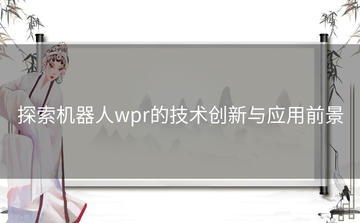 探索机器人wpr的技术创新与应用前景