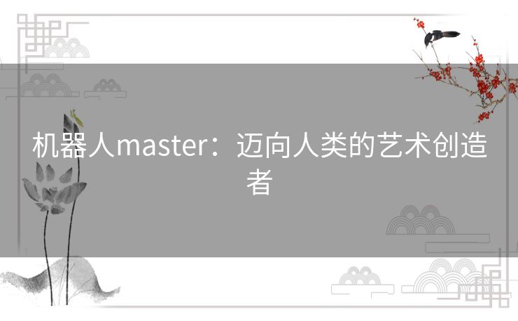 机器人master：迈向人类的艺术创造者