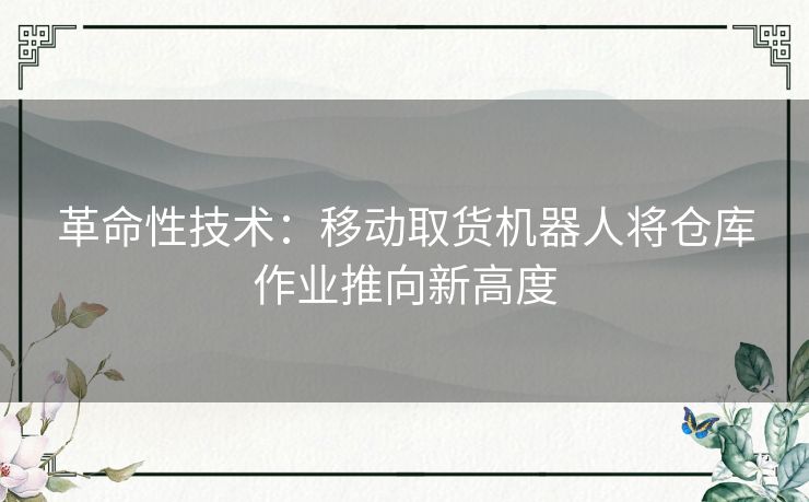 革命性技术：移动取货机器人将仓库作业推向新高度