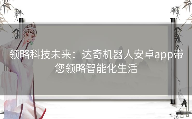 领略科技未来：达奇机器人安卓app带您领略智能化生活