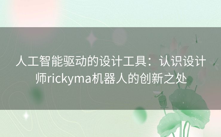 人工智能驱动的设计工具：认识设计师rickyma机器人的创新之处