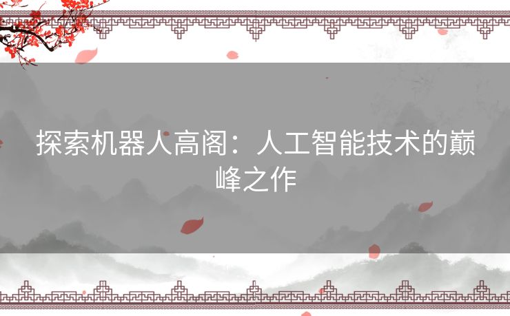 探索机器人高阁：人工智能技术的巅峰之作