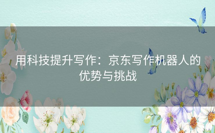 用科技提升写作：京东写作机器人的优势与挑战