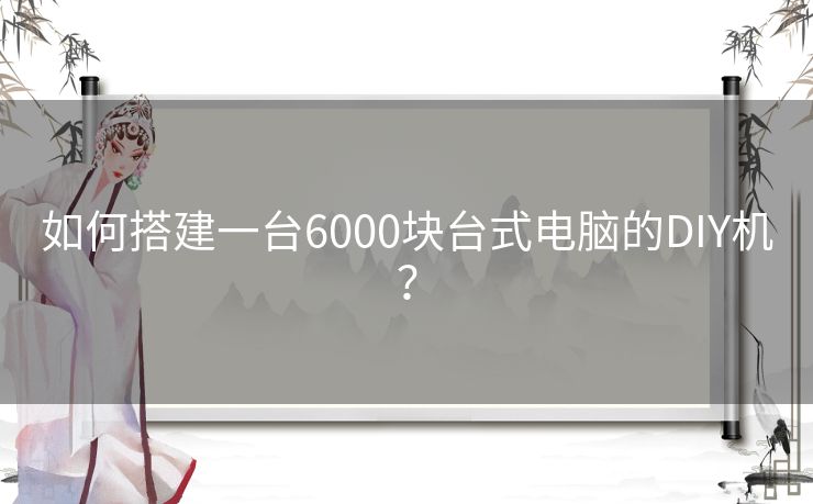 如何搭建一台6000块台式电脑的DIY机？