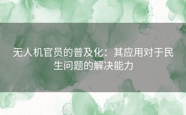 无人机官员的普及化：其应用对于民生问题的解决能力