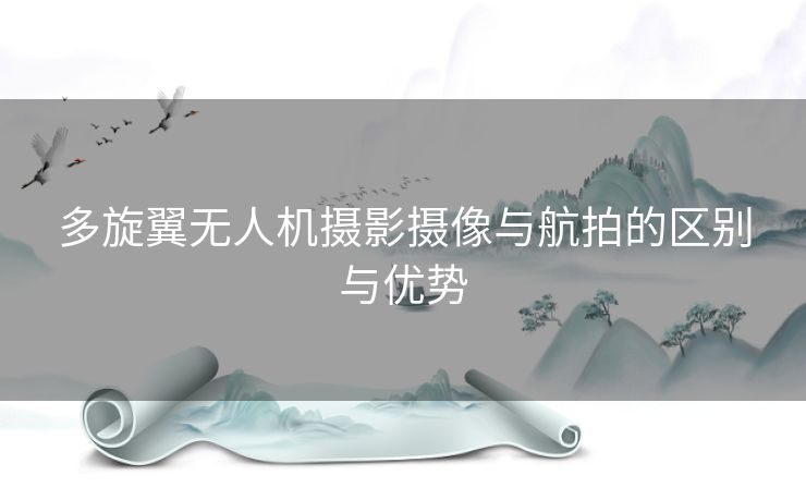 多旋翼无人机摄影摄像与航拍的区别与优势