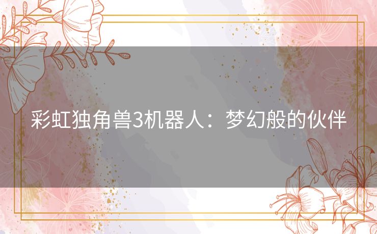 彩虹独角兽3机器人：梦幻般的伙伴