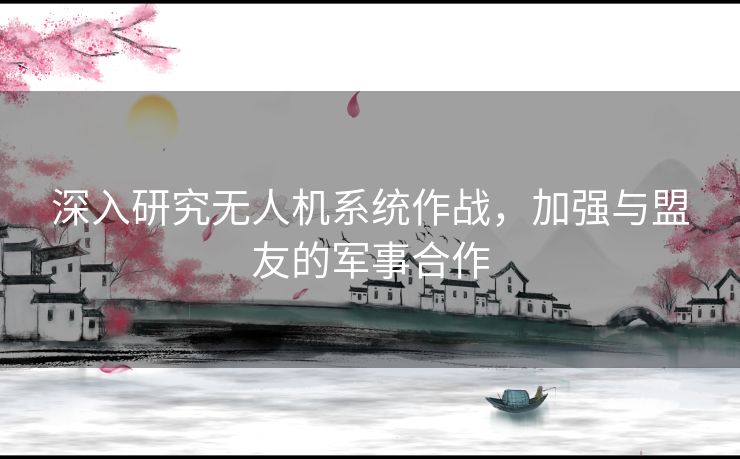 深入研究无人机系统作战，加强与盟友的军事合作