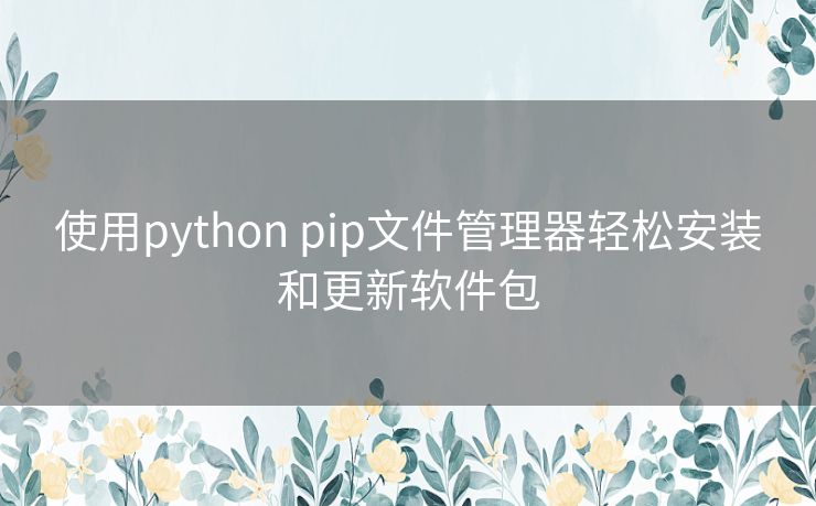 使用python pip文件管理器轻松安装和更新软件包