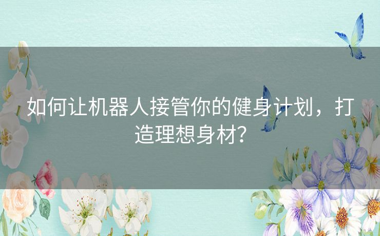 如何让机器人接管你的健身计划，打造理想身材？