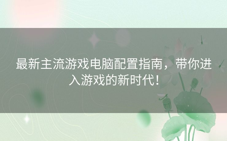 最新主流游戏电脑配置指南，带你进入游戏的新时代！