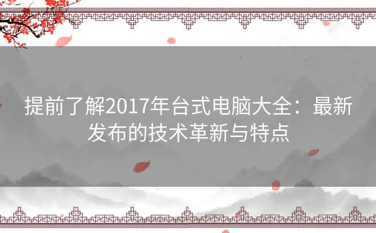 提前了解2017年台式电脑大全：最新发布的技术革新与特点