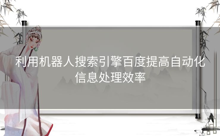 利用机器人搜索引擎百度提高自动化信息处理效率