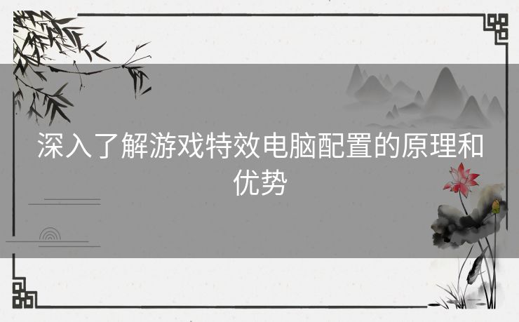 深入了解游戏特效电脑配置的原理和优势