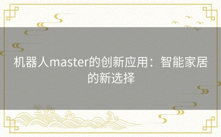 机器人master的创新应用：智能家居的新选择