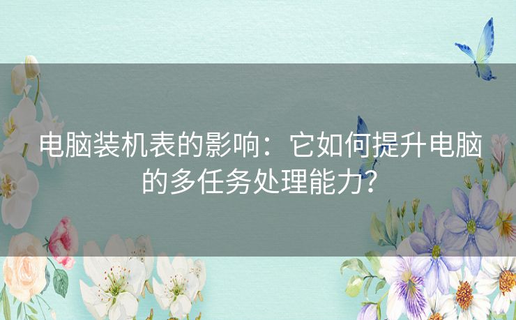 电脑装机表的影响：它如何提升电脑的多任务处理能力？