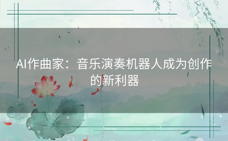 AI作曲家：音乐演奏机器人成为创作的新利器