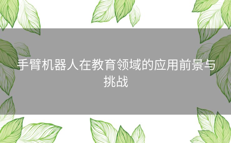 手臂机器人在教育领域的应用前景与挑战