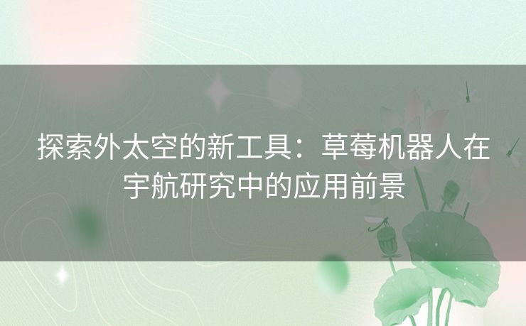 探索外太空的新工具：草莓机器人在宇航研究中的应用前景