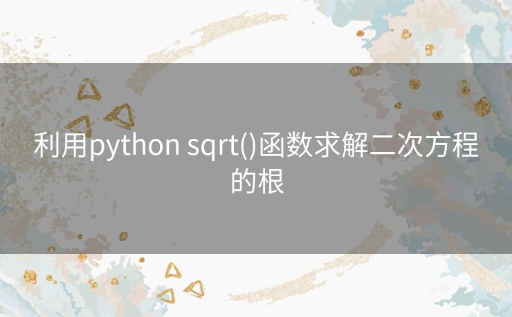 利用python sqrt()函数求解二次方程的根