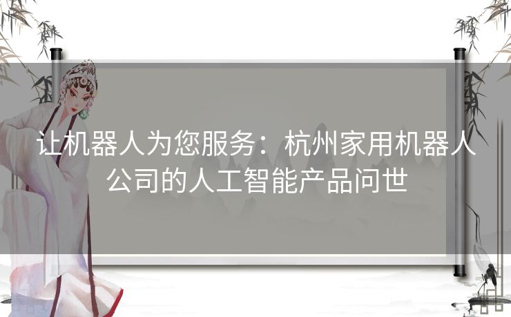 让机器人为您服务：杭州家用机器人公司的人工智能产品问世