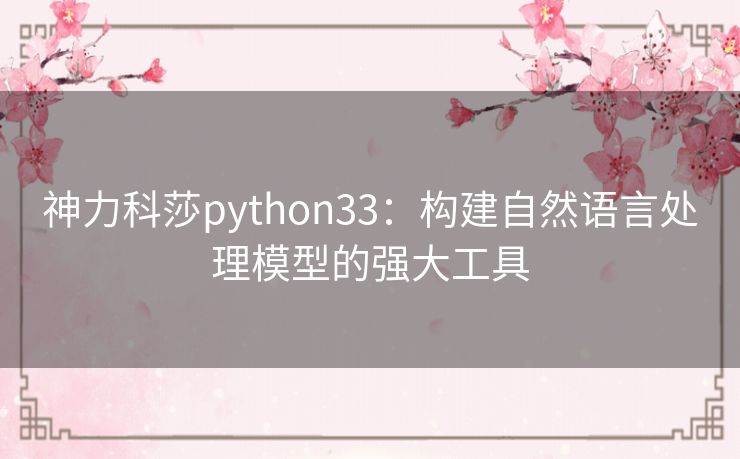 神力科莎python33：构建自然语言处理模型的强大工具