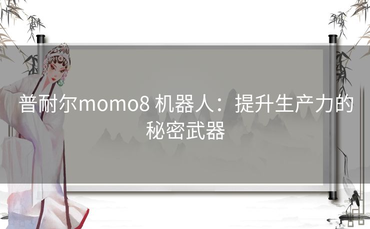 普耐尔momo8 机器人：提升生产力的秘密武器