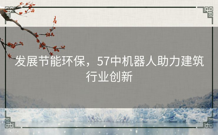 发展节能环保，57中机器人助力建筑行业创新