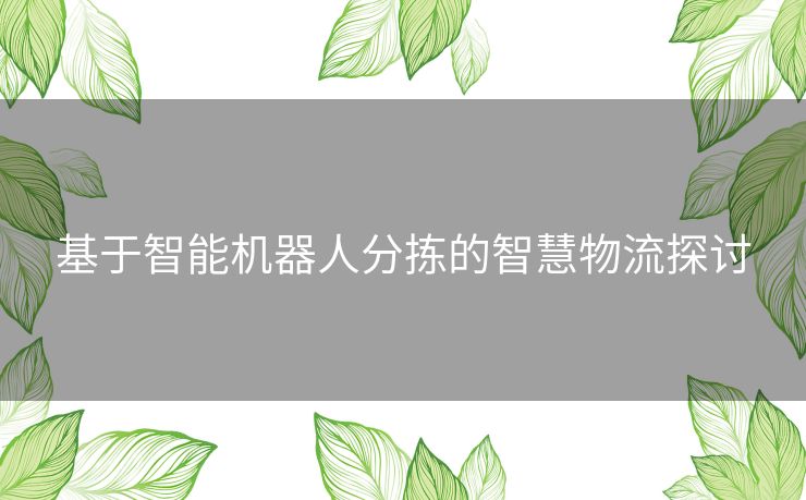 基于智能机器人分拣的智慧物流探讨