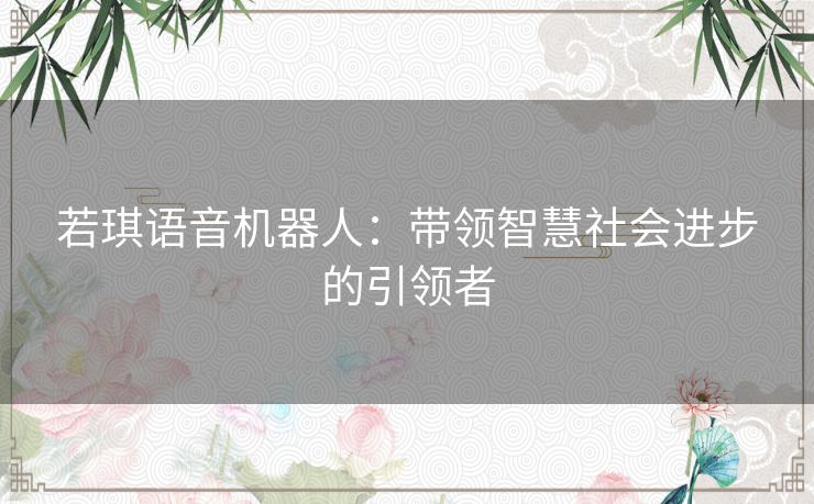 若琪语音机器人：带领智慧社会进步的引领者