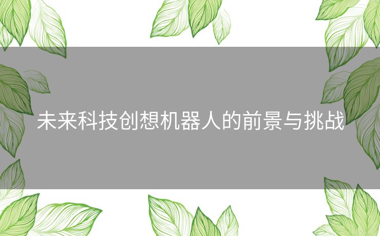 未来科技创想机器人的前景与挑战