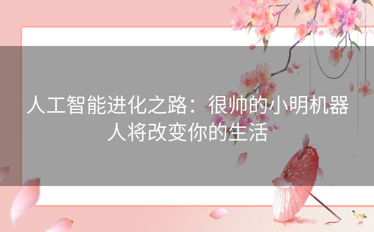 人工智能进化之路：很帅的小明机器人将改变你的生活