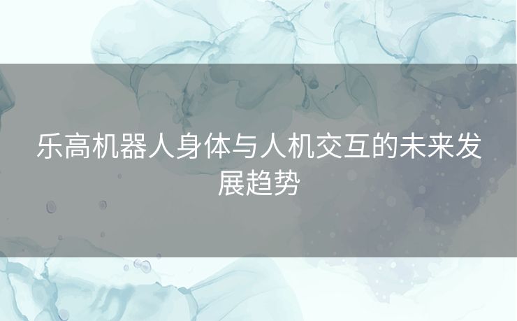 乐高机器人身体与人机交互的未来发展趋势