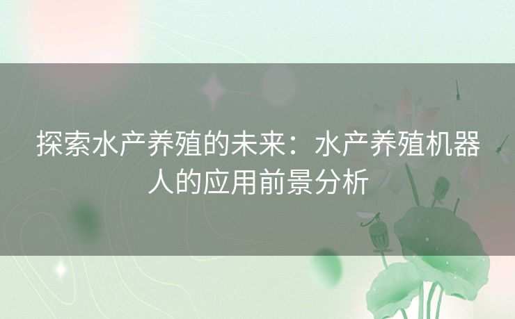 探索水产养殖的未来：水产养殖机器人的应用前景分析