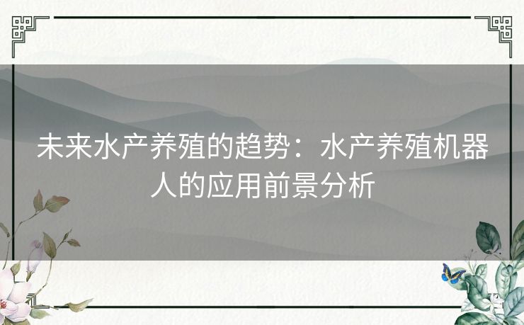 未来水产养殖的趋势：水产养殖机器人的应用前景分析