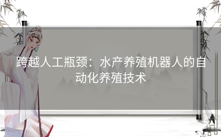 跨越人工瓶颈：水产养殖机器人的自动化养殖技术