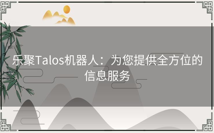 乐聚Talos机器人：为您提供全方位的信息服务