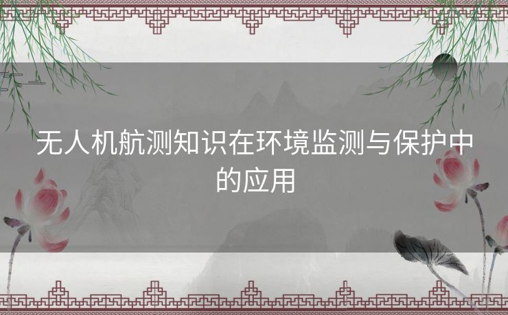 无人机航测知识在环境监测与保护中的应用