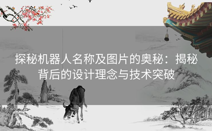 探秘机器人名称及图片的奥秘：揭秘背后的设计理念与技术突破