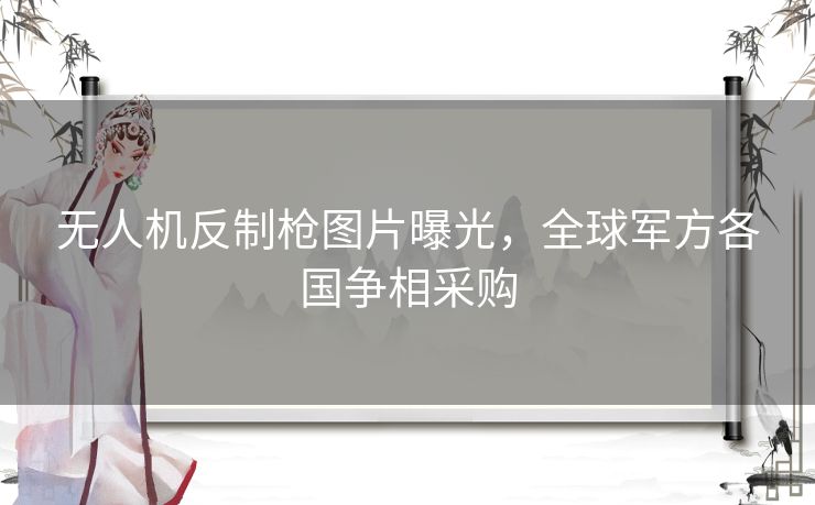 无人机反制枪图片曝光，全球军方各国争相采购