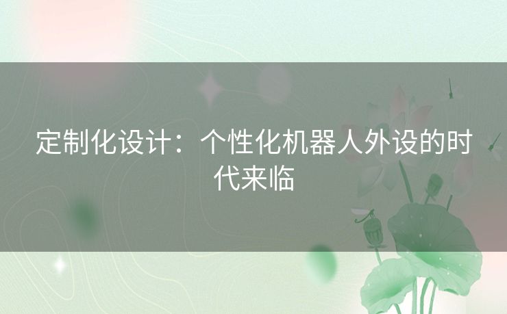 定制化设计：个性化机器人外设的时代来临