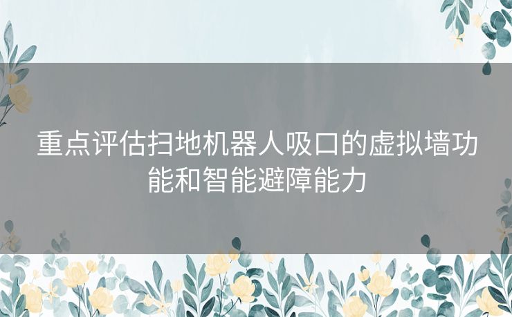 重点评估扫地机器人吸口的虚拟墙功能和智能避障能力