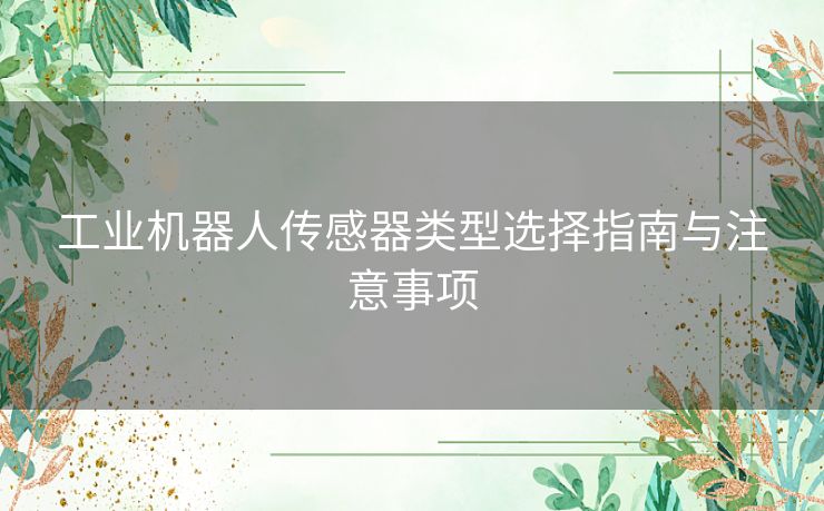 工业机器人传感器类型选择指南与注意事项