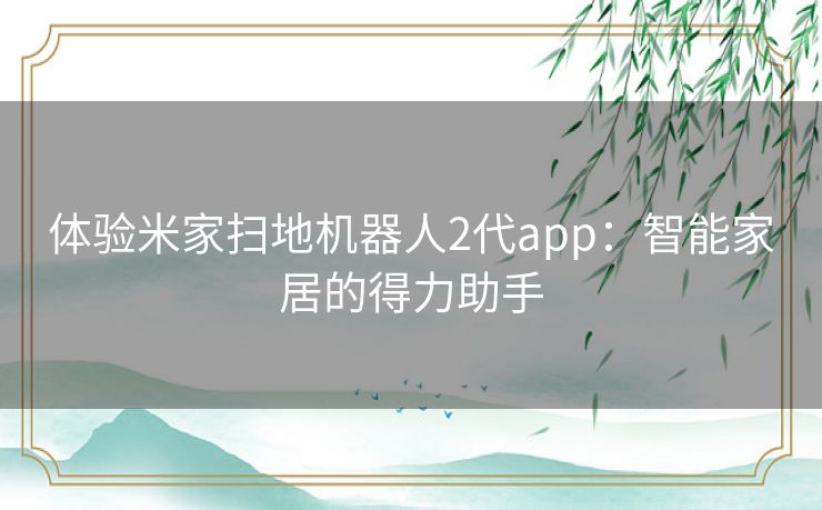 体验米家扫地机器人2代app：智能家居的得力助手