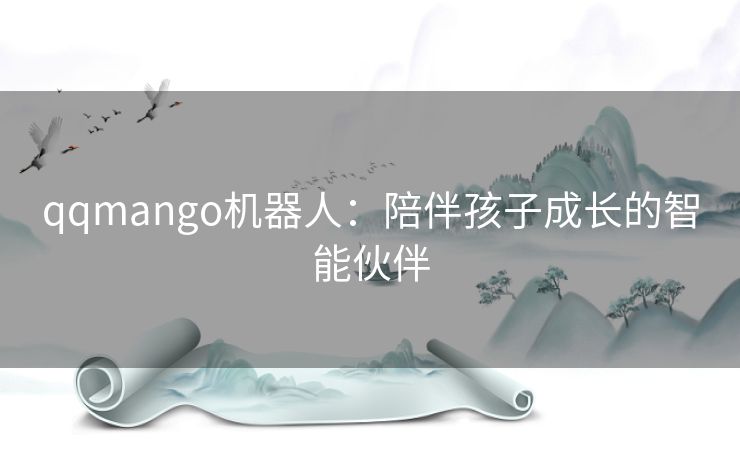 qqmango机器人：陪伴孩子成长的智能伙伴