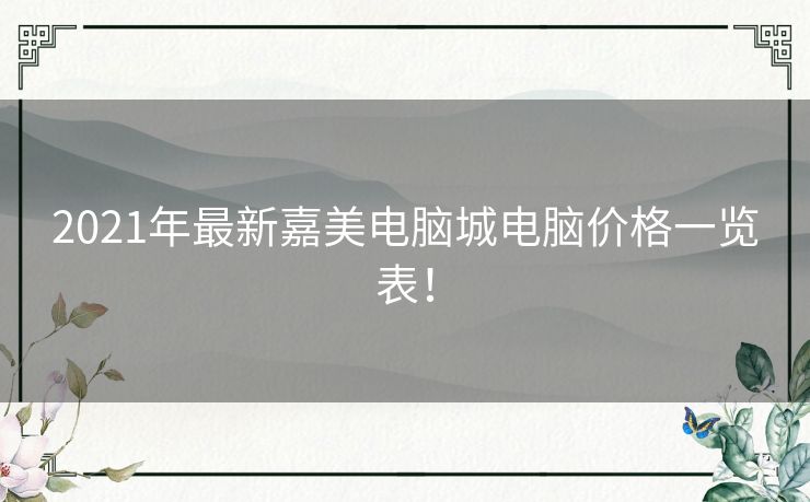 2021年最新嘉美电脑城电脑价格一览表！