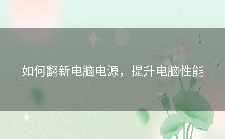 如何翻新电脑电源，提升电脑性能