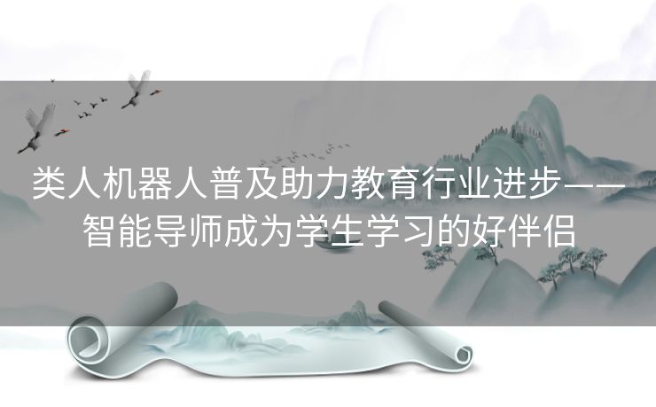 类人机器人普及助力教育行业进步——智能导师成为学生学习的好伴侣