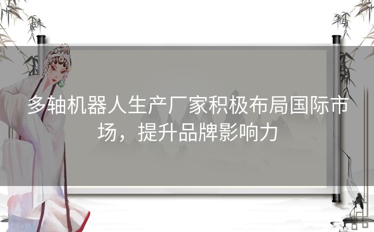 多轴机器人生产厂家积极布局国际市场，提升品牌影响力