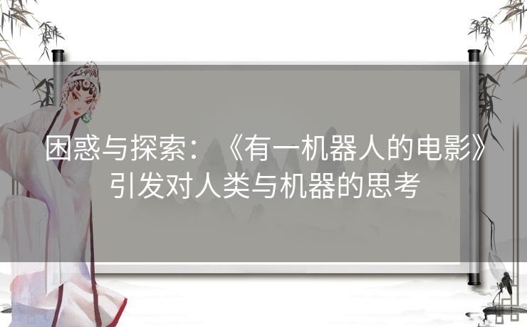 困惑与探索：《有一机器人的电影》引发对人类与机器的思考